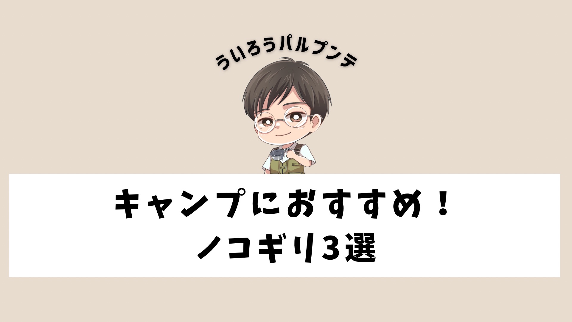 キャンプでおすすめのノコギリ3選 ういろうパルプンテ